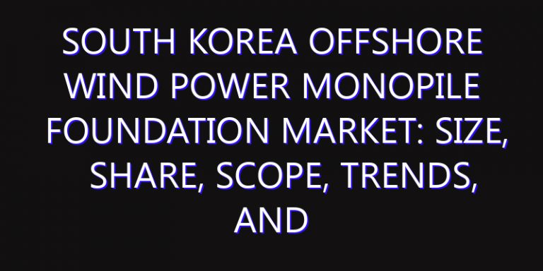 South Korea Offshore Wind Power Monopile Foundation Market: Size, Share, Scope, Trends, and Forecast-2026-2035