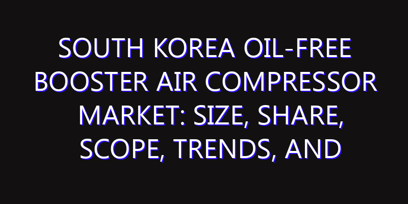 South Korea Oil-free Booster Air Compressor Market: Size, Share, Scope, Trends, and Forecast-2026-2035