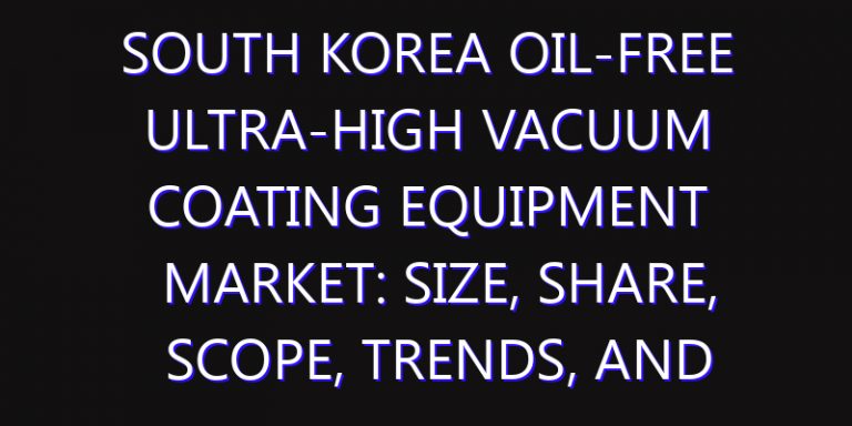 South Korea Oil-free Ultra-high Vacuum Coating Equipment Market: Size, Share, Scope, Trends, and Forecast-2026-2035