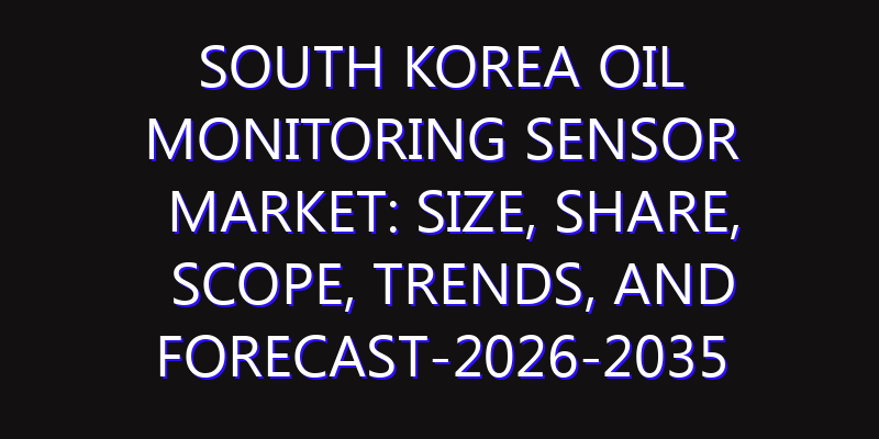 South Korea Oil Monitoring Sensor Market: Size, Share, Scope, Trends, and Forecast-2026-2035