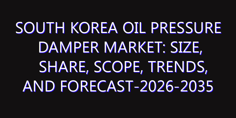 South Korea Oil Pressure Damper Market: Size, Share, Scope, Trends, and Forecast-2026-2035