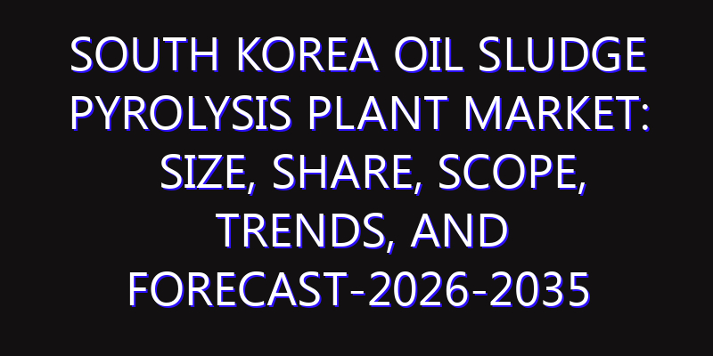 South Korea Oil Sludge Pyrolysis Plant Market: Size, Share, Scope, Trends, and Forecast-2026-2035