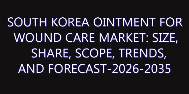 South Korea Ointment for Wound Care Market: Size, Share, Scope, Trends, and Forecast-2026-2035