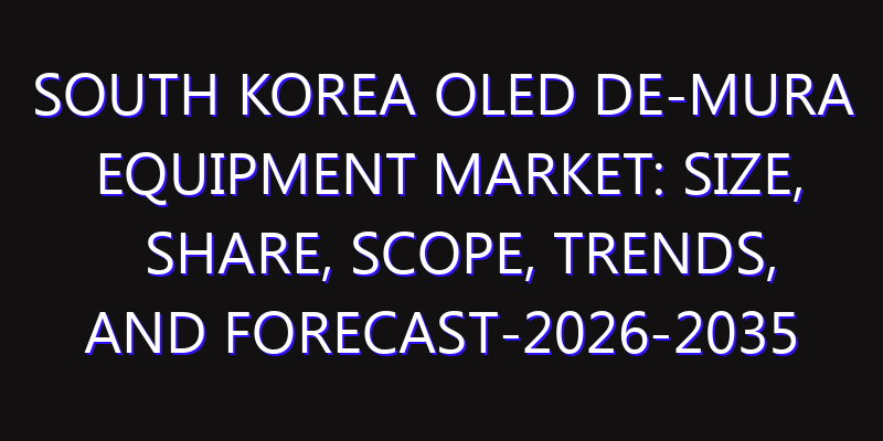 South Korea OLED De-mura Equipment Market: Size, Share, Scope, Trends, and Forecast-2026-2035