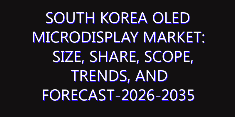 South Korea OLED Microdisplay Market: Size, Share, Scope, Trends, and Forecast-2026-2035
