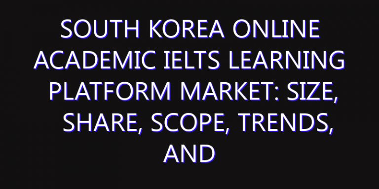 South Korea Online Academic IELTS Learning Platform Market: Size, Share, Scope, Trends, and Forecast-2026-2035