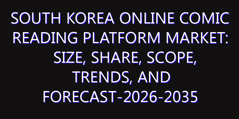 South Korea Online Comic Reading Platform Market: Size, Share, Scope, Trends, and Forecast-2026-2035