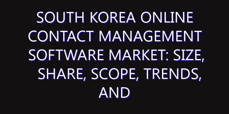 South Korea Online Contact Management Software Market: Size, Share, Scope, Trends, and Forecast-2026-2035