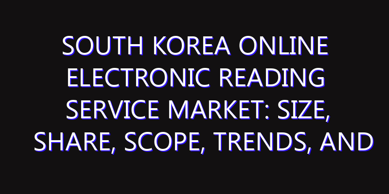 South Korea Online Electronic Reading Service Market: Size, Share, Scope, Trends, and Forecast-2026-2035