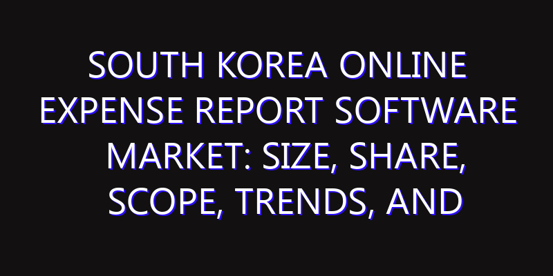 South Korea Online Expense Report Software Market: Size, Share, Scope, Trends, and Forecast-2026-2035
