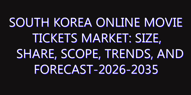 South Korea Online Movie Tickets Market: Size, Share, Scope, Trends, and Forecast-2026-2035