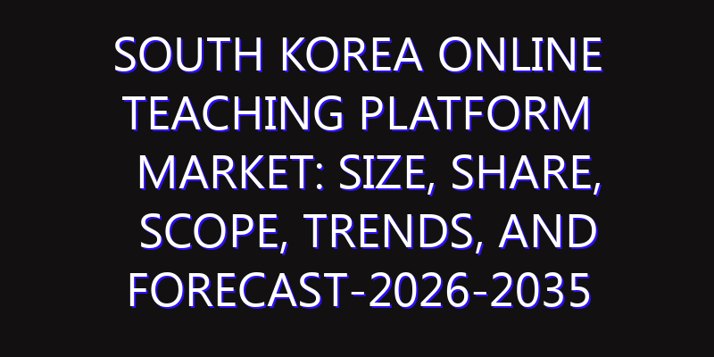 South Korea Online Teaching Platform Market: Size, Share, Scope, Trends, and Forecast-2026-2035
