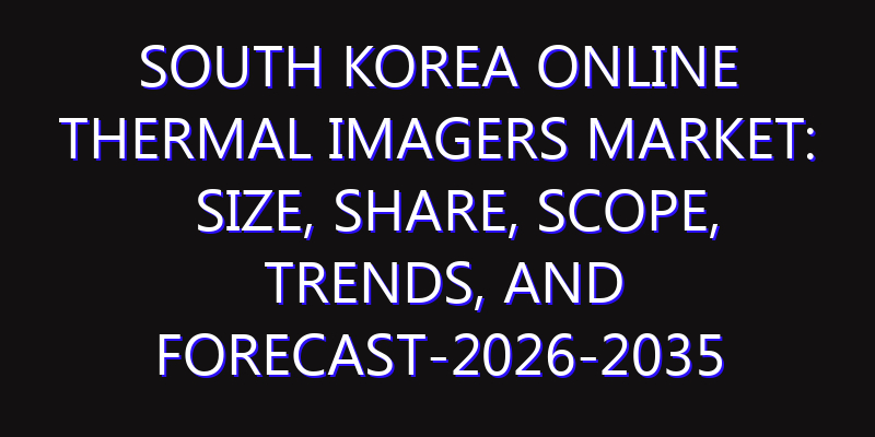 South Korea Online Thermal Imagers Market: Size, Share, Scope, Trends, and Forecast-2026-2035