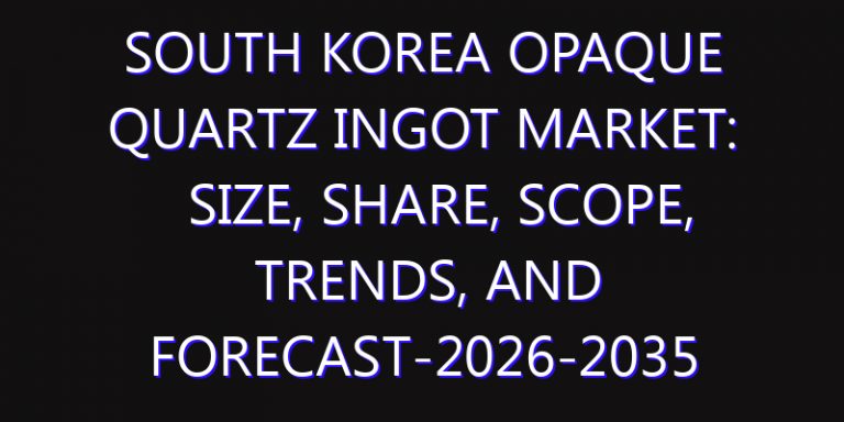 South Korea Opaque Quartz Ingot Market: Size, Share, Scope, Trends, and Forecast-2026-2035