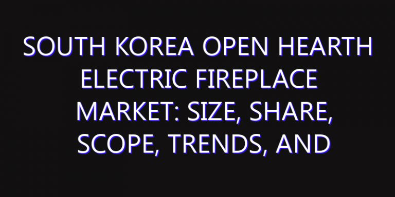 South Korea Open Hearth Electric Fireplace Market: Size, Share, Scope, Trends, and Forecast-2026-2035