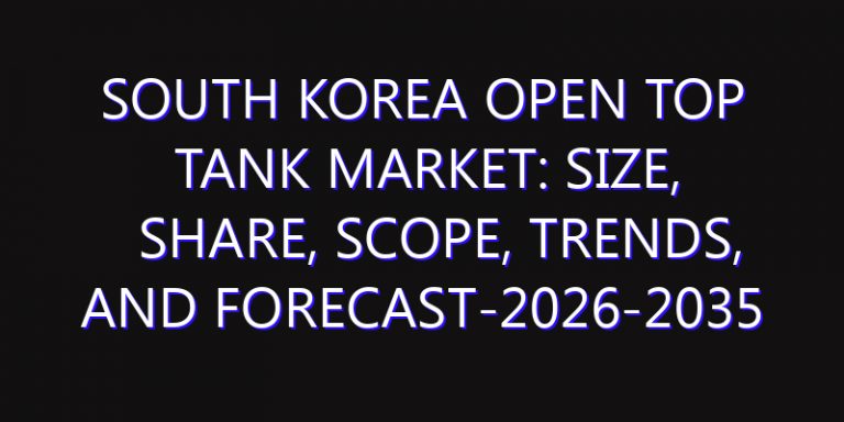 South Korea Open Top Tank Market: Size, Share, Scope, Trends, and Forecast-2026-2035