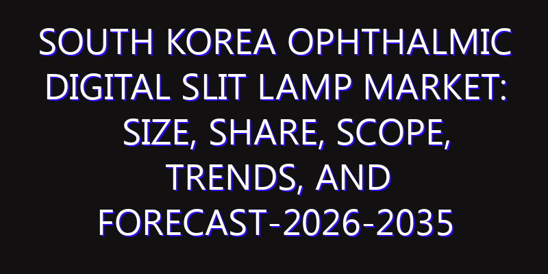 South Korea Ophthalmic Digital Slit Lamp Market: Size, Share, Scope, Trends, and Forecast-2026-2035