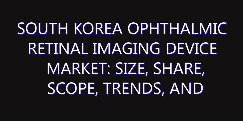 South Korea Ophthalmic Retinal Imaging Device Market: Size, Share, Scope, Trends, and Forecast-2026-2035