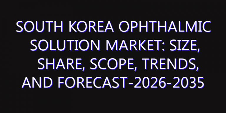 South Korea Ophthalmic Solution Market: Size, Share, Scope, Trends, and Forecast-2026-2035