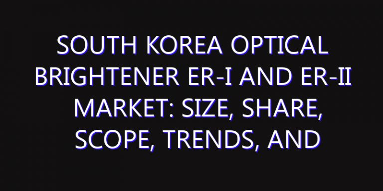 South Korea Optical Brightener ER-I and ER-II Market: Size, Share, Scope, Trends, and Forecast-2026-2035