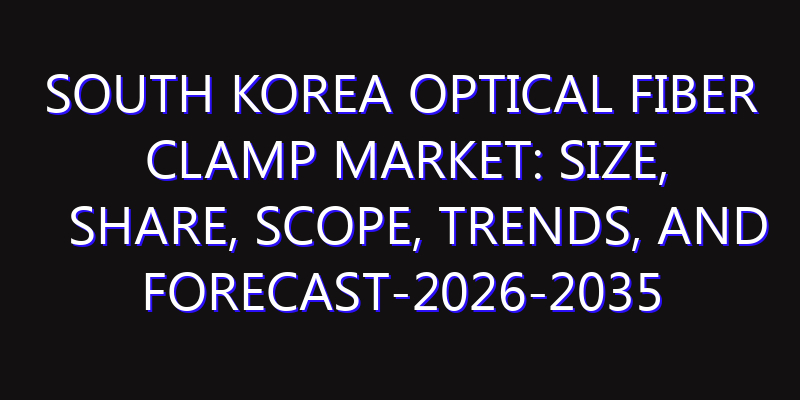 South Korea Optical Fiber Clamp Market: Size, Share, Scope, Trends, and Forecast-2026-2035