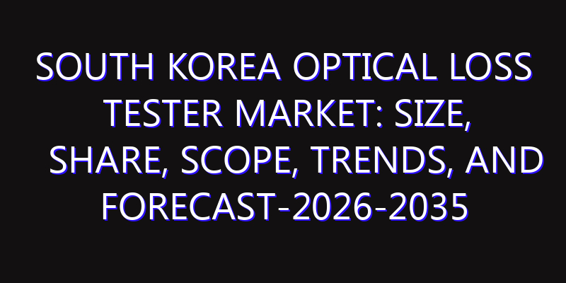 South Korea Optical Loss Tester Market: Size, Share, Scope, Trends, and Forecast-2026-2035