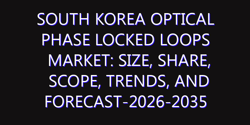 South Korea Optical Phase Locked Loops Market: Size, Share, Scope, Trends, and Forecast-2026-2035