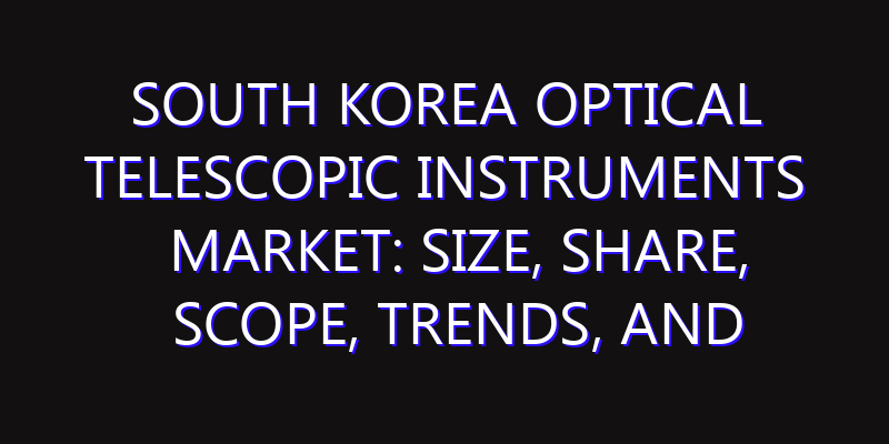 South Korea Optical Telescopic Instruments Market: Size, Share, Scope, Trends, and Forecast-2026-2035