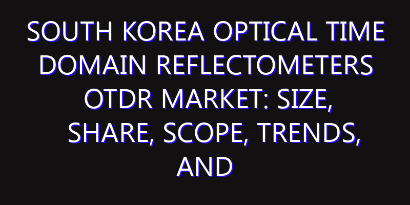 South Korea Optical Time Domain Reflectometers OTDR Market: Size, Share, Scope, Trends, and Forecast-2026-2035