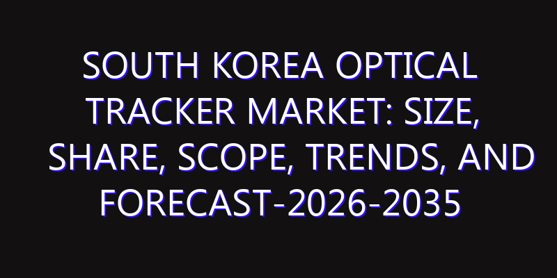 South Korea Optical Tracker Market: Size, Share, Scope, Trends, and Forecast-2026-2035