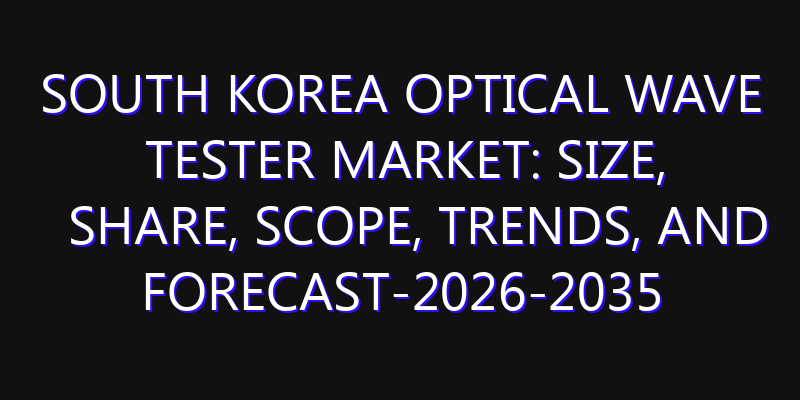 South Korea Optical Wave Tester Market: Size, Share, Scope, Trends, and Forecast-2026-2035