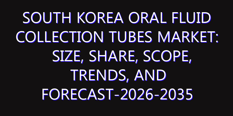 South Korea Oral Fluid Collection Tubes Market: Size, Share, Scope, Trends, and Forecast-2026-2035