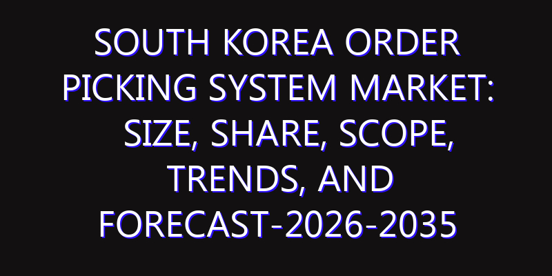 South Korea Order Picking System Market: Size, Share, Scope, Trends, and Forecast-2026-2035