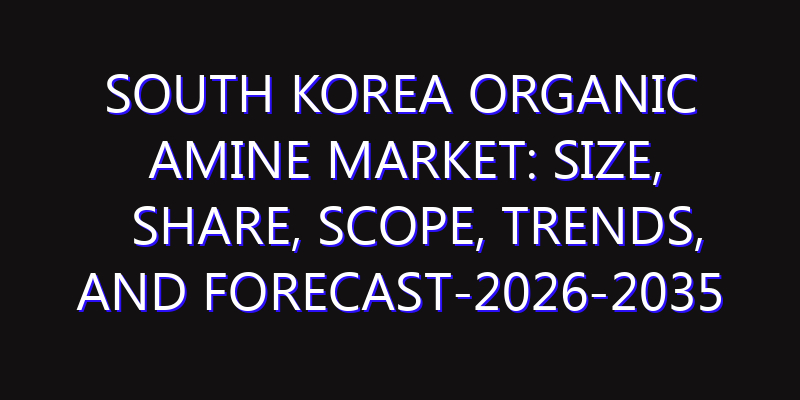 South Korea Organic Amine Market: Size, Share, Scope, Trends, and Forecast-2026-2035