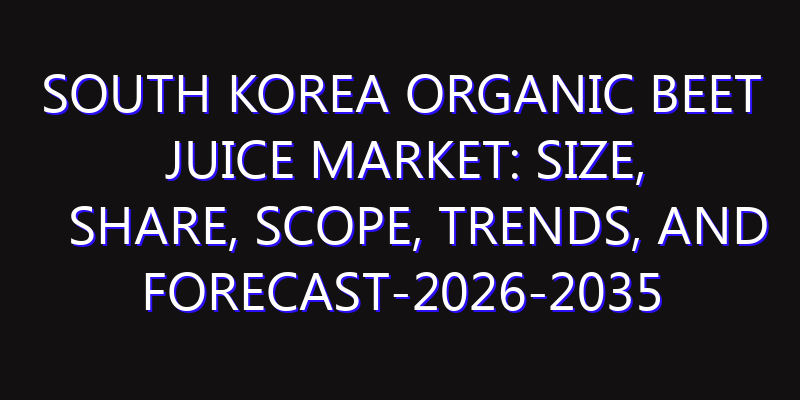 South Korea Organic Beet Juice Market: Size, Share, Scope, Trends, and Forecast-2026-2035