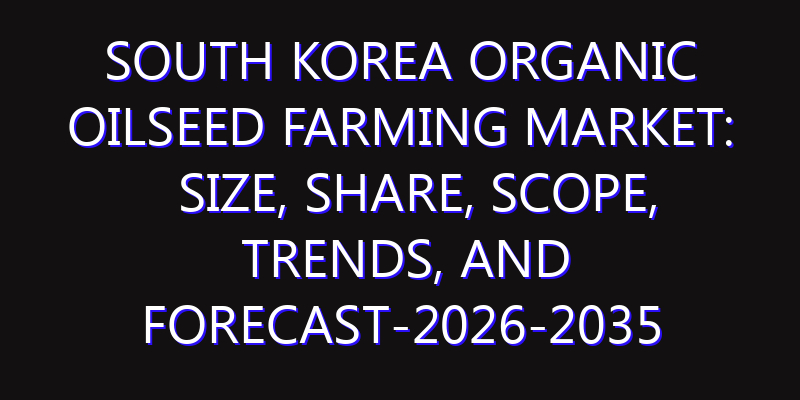 South Korea Organic Oilseed Farming Market: Size, Share, Scope, Trends, and Forecast-2026-2035