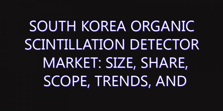 South Korea Organic Scintillation Detector Market: Size, Share, Scope, Trends, and Forecast-2026-2035