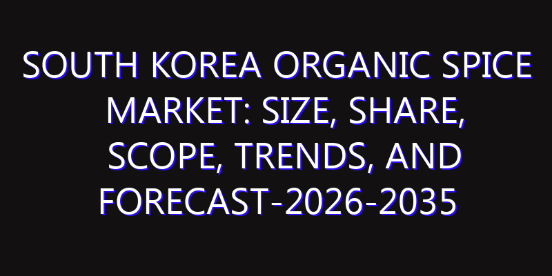South Korea Organic Spice Market: Size, Share, Scope, Trends, and Forecast-2026-2035