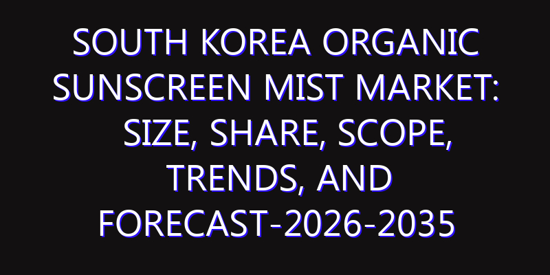 South Korea Organic Sunscreen Mist Market: Size, Share, Scope, Trends, and Forecast-2026-2035