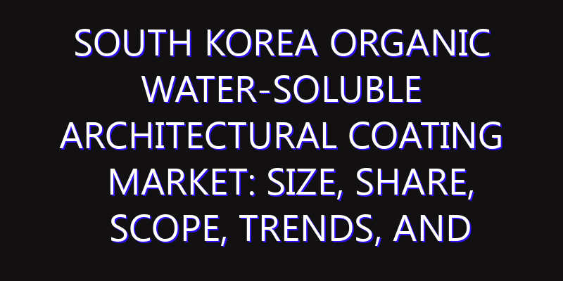 South Korea Organic Water-soluble Architectural Coating Market: Size, Share, Scope, Trends, and Forecast-2026-2035