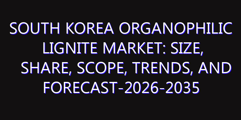 South Korea Organophilic Lignite Market: Size, Share, Scope, Trends, and Forecast-2026-2035
