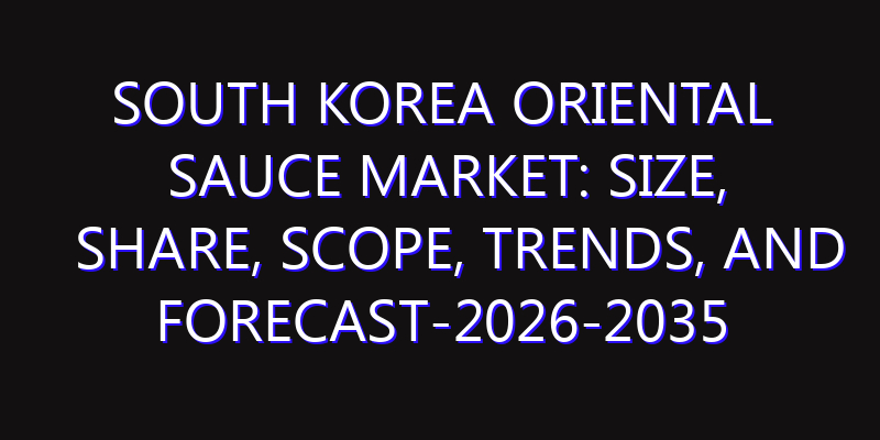 South Korea Oriental Sauce Market: Size, Share, Scope, Trends, and Forecast-2026-2035