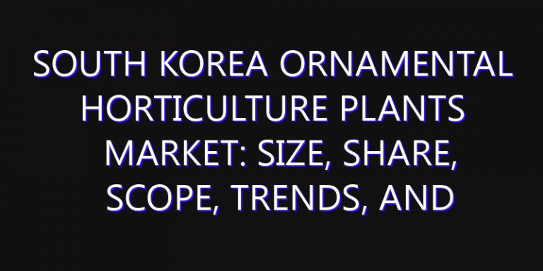 South Korea Ornamental Horticulture Plants Market: Size, Share, Scope, Trends, and Forecast-2026-2035