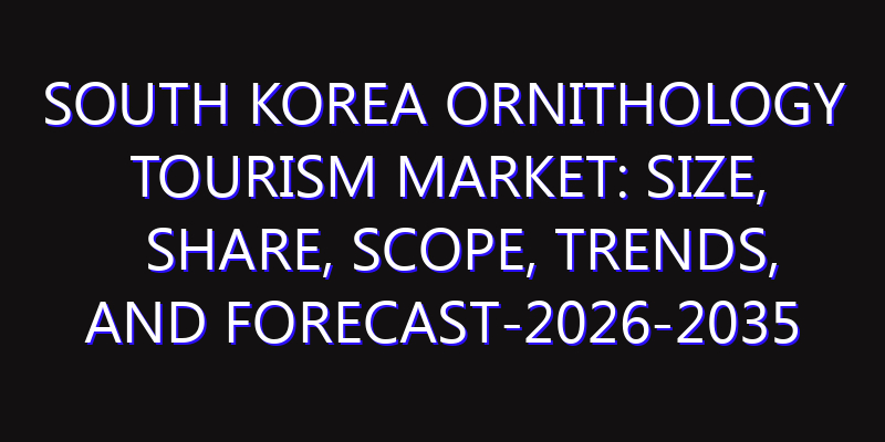 South Korea Ornithology Tourism Market: Size, Share, Scope, Trends, and Forecast-2026-2035