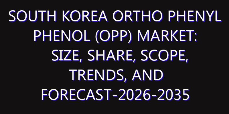 South Korea Ortho Phenyl Phenol (OPP) Market: Size, Share, Scope, Trends, and Forecast-2026-2035