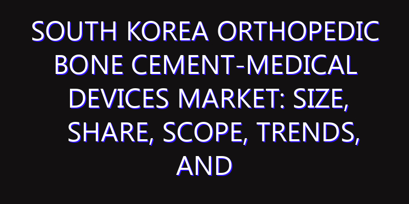 South Korea Orthopedic Bone Cement-Medical Devices Market: Size, Share, Scope, Trends, and Forecast-2026-2035