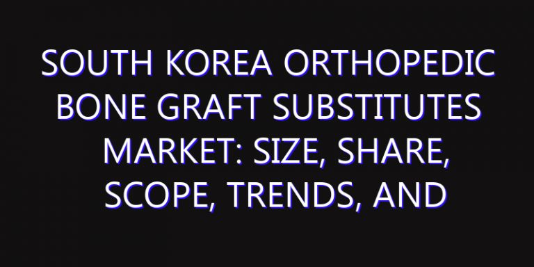 South Korea Orthopedic Bone Graft Substitutes Market: Size, Share, Scope, Trends, and Forecast-2026-2035