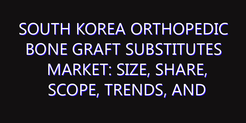 South Korea Orthopedic Bone Graft Substitutes Market: Size, Share, Scope, Trends, and Forecast-2026-2035