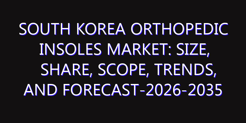 South Korea Orthopedic Insoles Market: Size, Share, Scope, Trends, and Forecast-2026-2035