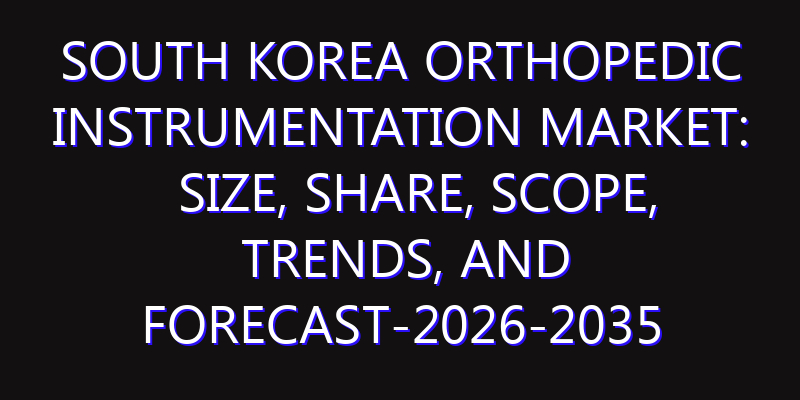South Korea Orthopedic Instrumentation Market: Size, Share, Scope, Trends, and Forecast-2026-2035